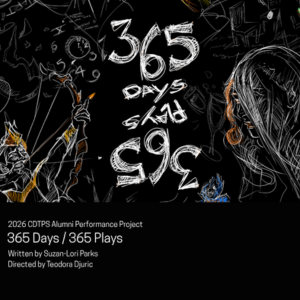 Poster for “365 Days / 365 Plays” featuring chalk white text over a black background with abstract, sketch-style faces and figures; lower section lists it as a 2026 CDTPS Alumni Performance Project written by Suzan-Lori Parks and directed by Teodora Djuric.